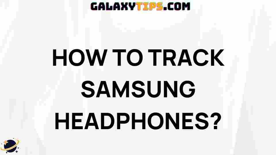 ultimate-guide-to-tracking-samsung-headphones