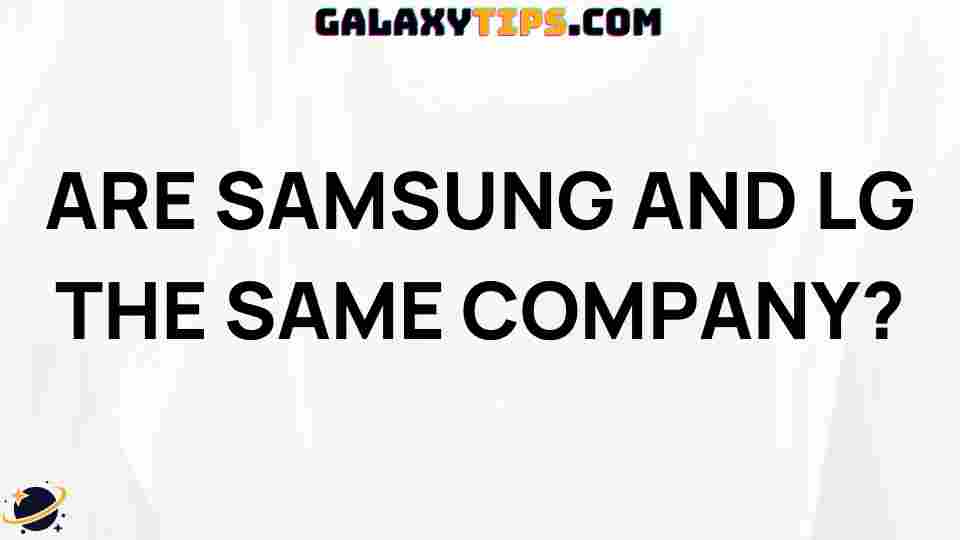 are-samsung-and-lg-the-same-company