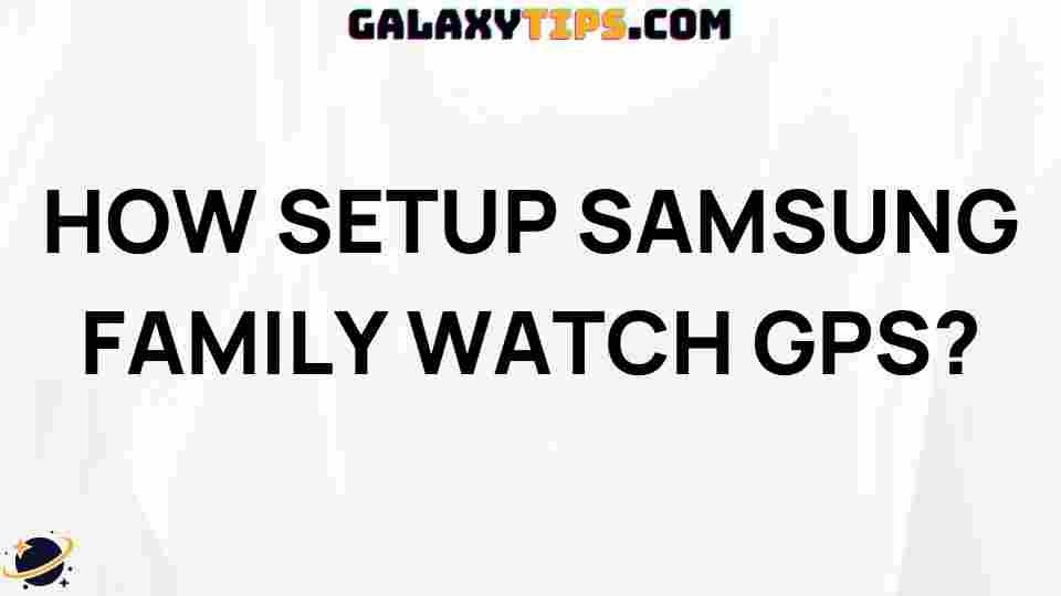 ultimate-guide-setting-up-samsung-family-watch-gps
