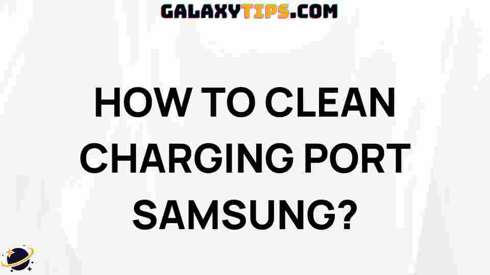 ultimate-guide-cleaning-samsung-charging-port