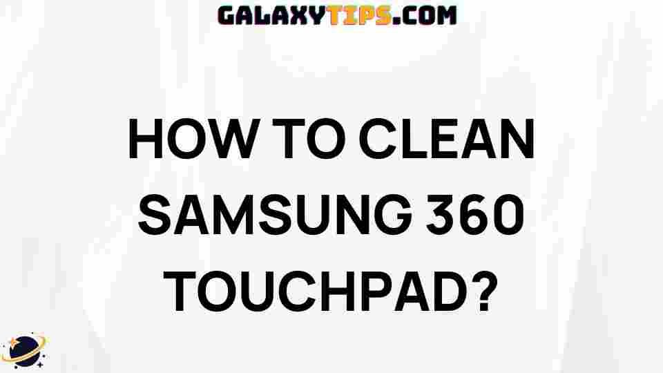 ultimate-guide-cleaning-samsung-360-touchpad