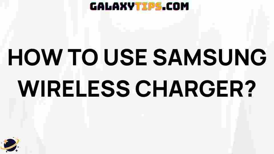 ultimate-guide-how-to-use-samsung-wireless-charger