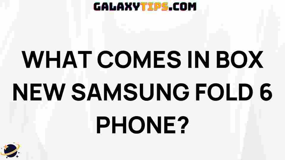 new-samsung-fold-6-unboxing-guide