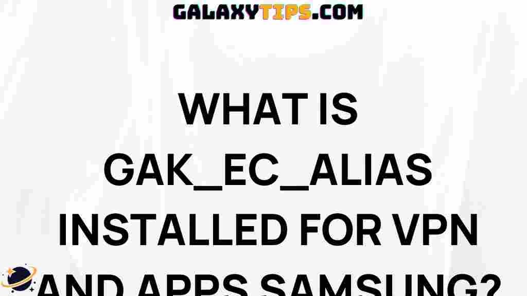 what-is-gak-ec-alias-installed-for-vpn-and-apps-samsung-galaxy