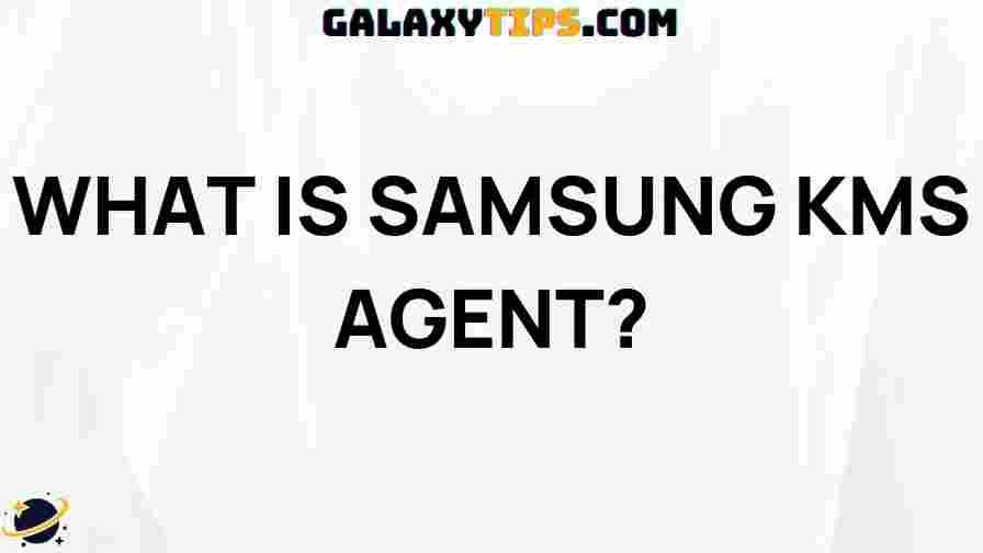 samsung-kms-agent-explained